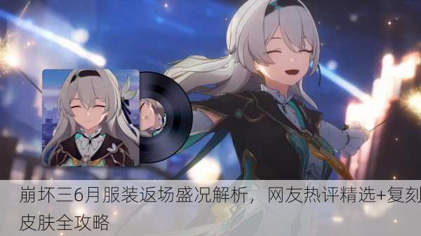 崩坏三6月服装返场盛况解析，网友热评精选+复刻皮肤全攻略