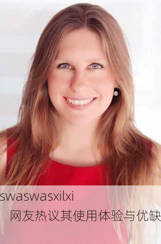 xaxwaswaswasxilxilx免费：网友热议其使用体验与优缺点
