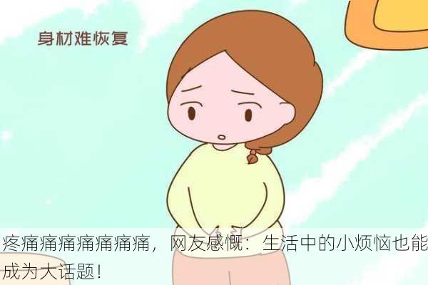 疼痛痛痛痛痛痛痛，网友感慨：生活中的小烦恼也能成为大话题！