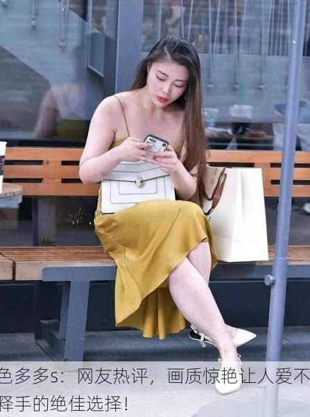 色多多s：网友热评，画质惊艳让人爱不释手的绝佳选择！