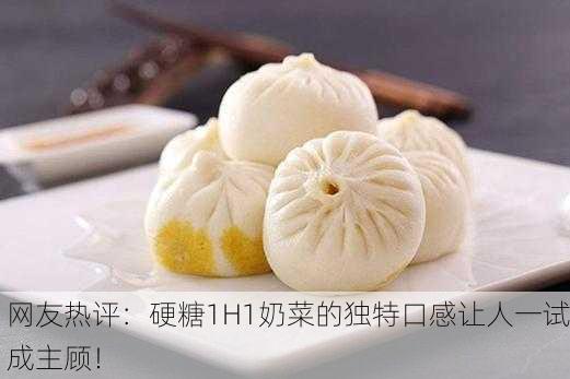 网友热评：硬糖1H1奶菜的独特口感让人一试成主顾！