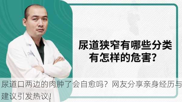 尿道口两边的肉肿了会自愈吗？网友分享亲身经历与建议引发热议！