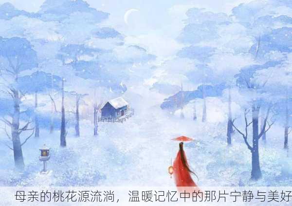 母亲的桃花源流淌，温暖记忆中的那片宁静与美好