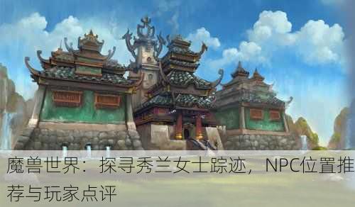 魔兽世界：探寻秀兰女士踪迹，NPC位置推荐与玩家点评