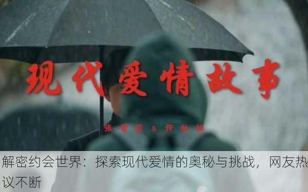 解密约会世界：探索现代爱情的奥秘与挑战，网友热议不断