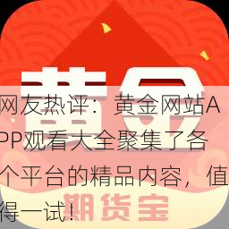 网友热评：黄金网站APP观看大全聚集了各个平台的精品内容，值得一试！