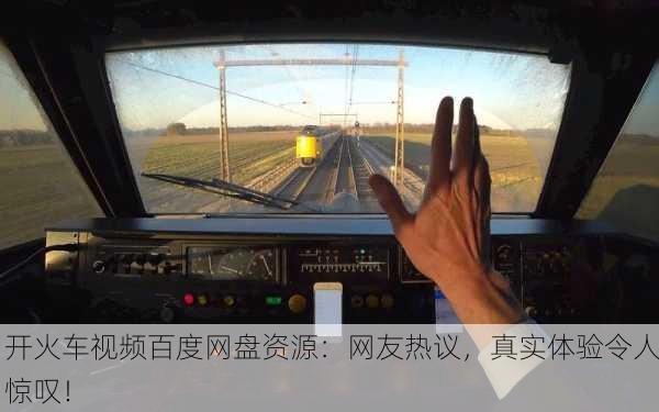 开火车视频百度网盘资源：网友热议，真实体验令人惊叹！