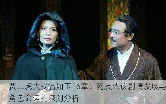 贾二虎大战温如玉16章：网友热议剧情发展与角色命运的深刻分析