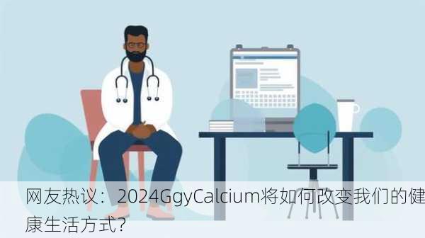 网友热议：2024GgyCalcium将如何改变我们的健康生活方式？