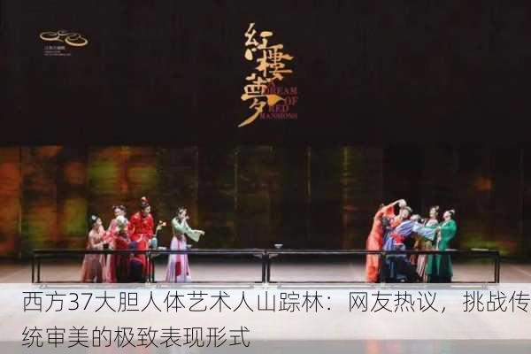 西方37大胆人体艺术人山踪林：网友热议，挑战传统审美的极致表现形式