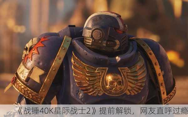 《战锤40K星际战士2》提前解锁，网友直呼过瘾！