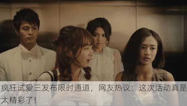 疯狂试爱三发布限时通道，网友热议：这次活动真是太精彩了！