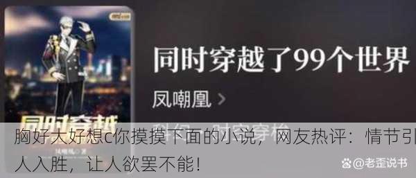 胸好大好想c你摸摸下面的小说，网友热评：情节引人入胜，让人欲罢不能！
