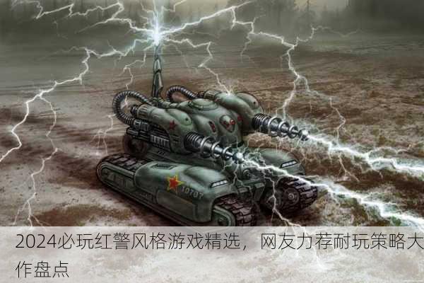 2024必玩红警风格游戏精选，网友力荐耐玩策略大作盘点
