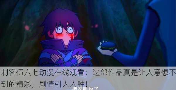 刺客伍六七动漫在线观看：这部作品真是让人意想不到的精彩，剧情引人入胜！