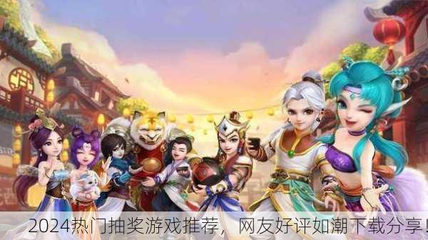 2024热门抽奖游戏推荐，网友好评如潮下载分享！