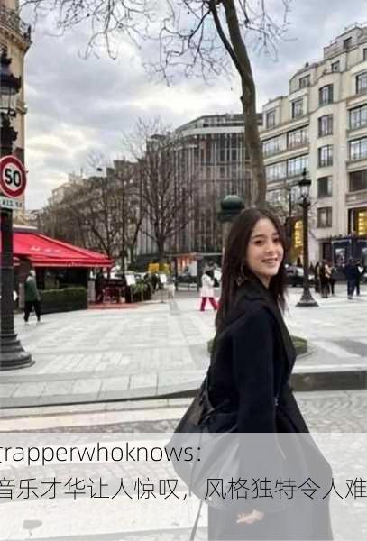 x姓女rapperwhoknows：她的音乐才华让人惊叹，风格独特令人难忘