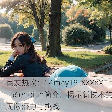 网友热议：14may18-XXXXXL56endian简介，揭示新技术的无限潜力与挑战