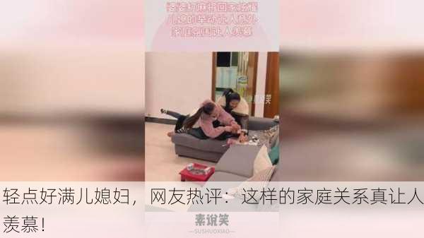轻点好满儿媳妇，网友热评：这样的家庭关系真让人羡慕！