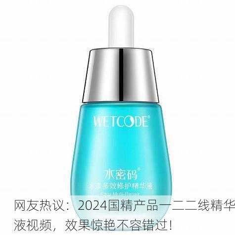 网友热议：2024国精产品一二二线精华液视频，效果惊艳不容错过！