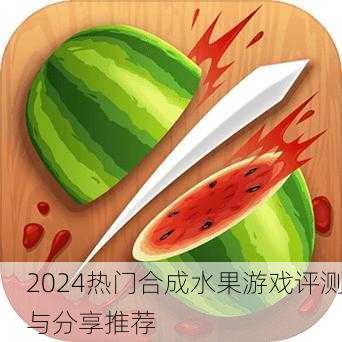 2024热门合成水果游戏评测与分享推荐