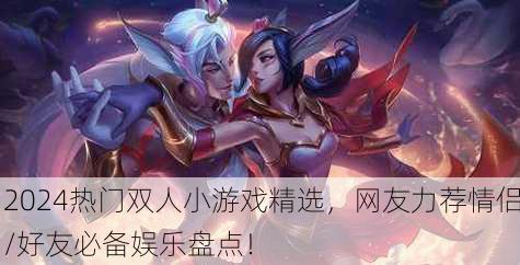2024热门双人小游戏精选，网友力荐情侣/好友必备娱乐盘点！