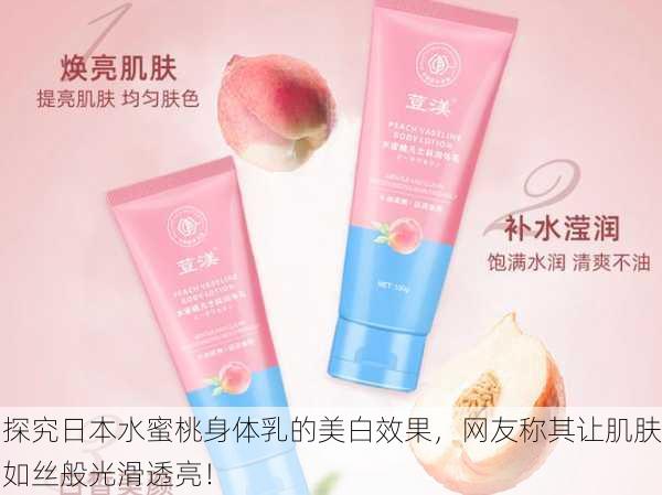 探究日本水蜜桃身体乳的美白效果，网友称其让肌肤如丝般光滑透亮！
