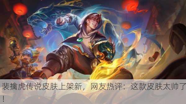 裴擒虎传说皮肤上架新，网友热评：这款皮肤太帅了！