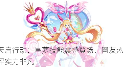 天启行动：星萝技能震撼登场，网友热评实力非凡！