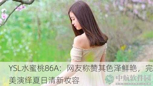 YSL水蜜桃86A：网友称赞其色泽鲜艳，完美演绎夏日清新妆容