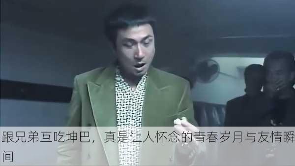 跟兄弟互吃坤巴，真是让人怀念的青春岁月与友情瞬间
