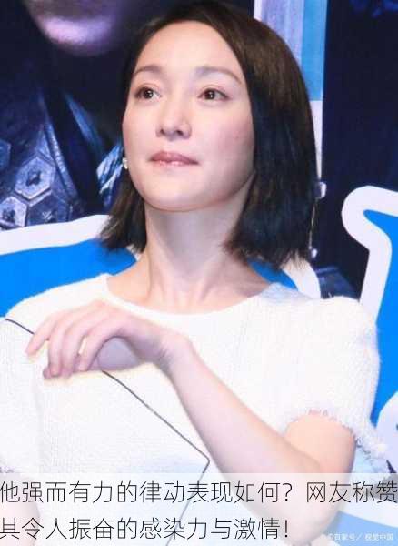 他强而有力的律动表现如何？网友称赞其令人振奋的感染力与激情！