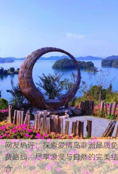 网友热评：探索爱情岛非洲品质免费路线，尽享浪漫与自然的完美结合