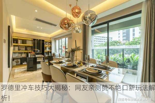 罗德里冲车技巧大揭秘：网友亲测赞不绝口新玩法解析！