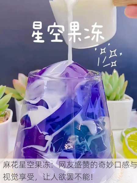 麻花星空果冻：网友盛赞的奇妙口感与视觉享受，让人欲罢不能！