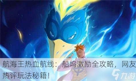 航海王热血航线：船坞激励全攻略，网友热评玩法秘籍！