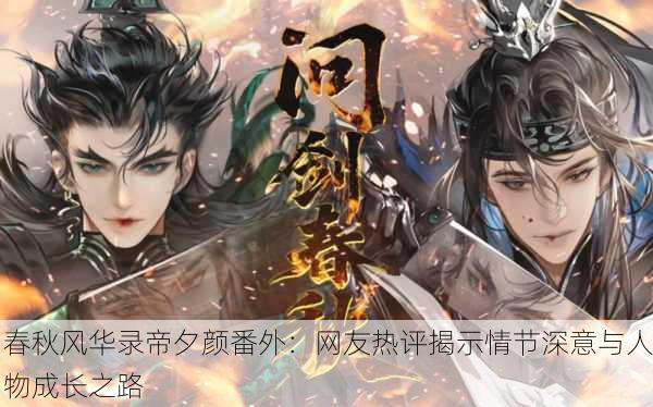 春秋风华录帝夕颜番外：网友热评揭示情节深意与人物成长之路