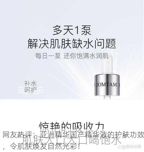 网友热评：亚洲精华国产精华液的护肤功效，令肌肤焕发自然光彩！