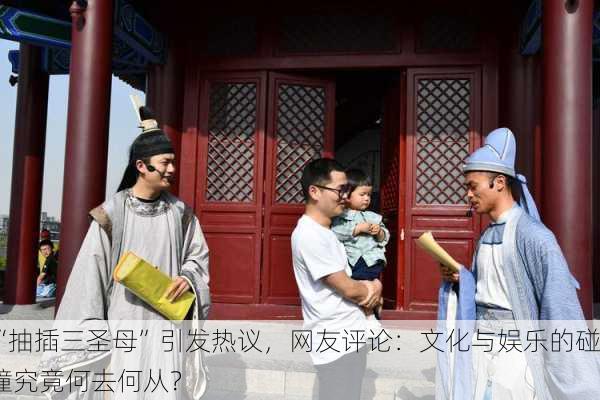 “抽插三圣母”引发热议，网友评论：文化与娱乐的碰撞究竟何去何从？