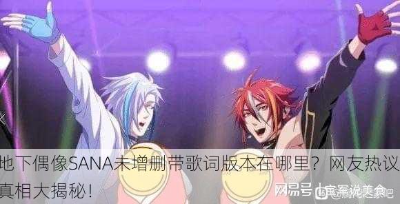 地下偶像SANA未增删带歌词版本在哪里？网友热议真相大揭秘！