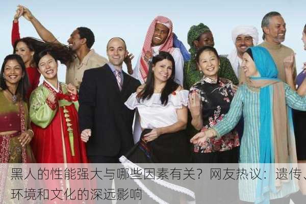 黑人的性能强大与哪些因素有关？网友热议：遗传、环境和文化的深远影响