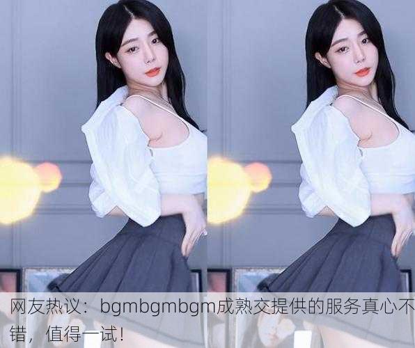 网友热议：bgmbgmbgm成熟交提供的服务真心不错，值得一试！