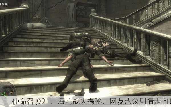 使命召唤21：海湾战火揭秘，网友热议剧情走向！
