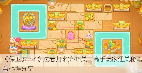 《保卫萝卜4》法老归来第45关：高手玩家通关秘籍与心得分享