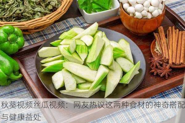 秋葵视频丝瓜视频：网友热议这两种食材的神奇搭配与健康益处