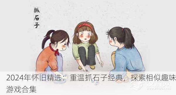 2024年怀旧精选：重温抓石子经典，探索相似趣味游戏合集