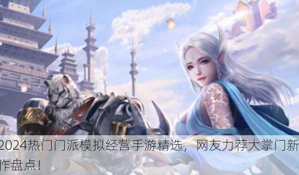 2024热门门派模拟经营手游精选，网友力荐大掌门新作盘点！