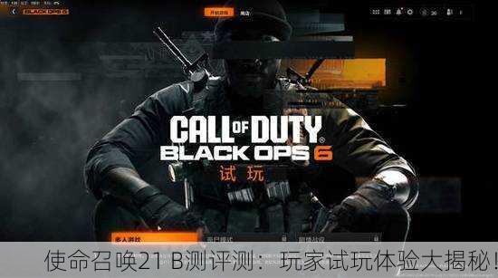 使命召唤21 B测评测：玩家试玩体验大揭秘！