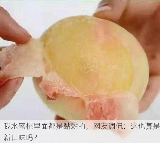 我水蜜桃里面都是黏黏的，网友调侃：这也算是新口味吗？