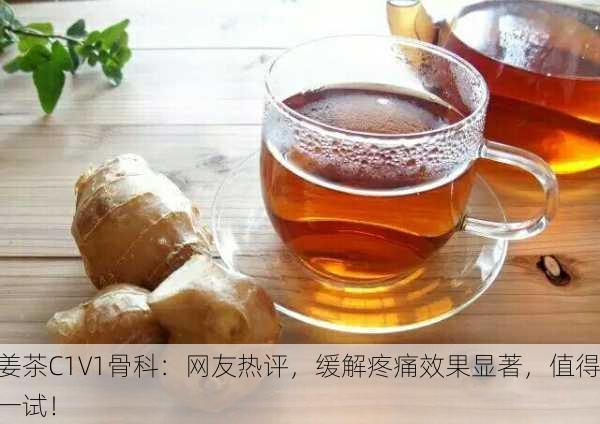 姜茶C1V1骨科：网友热评，缓解疼痛效果显著，值得一试！